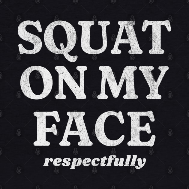 Squat On My Face Respectfully by RuthlessMasculinity